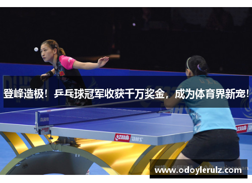 登峰造极！乒乓球冠军收获千万奖金，成为体育界新宠！