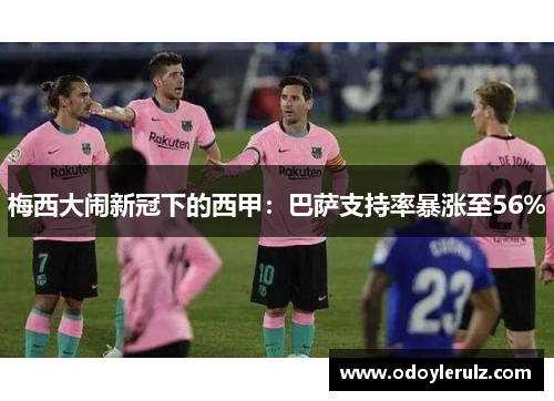 梅西大闹新冠下的西甲：巴萨支持率暴涨至56%