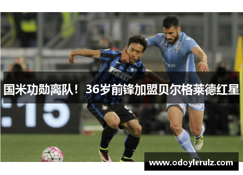 国米功勋离队！36岁前锋加盟贝尔格莱德红星